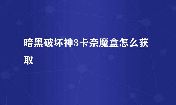 暗黑破坏神3卡奈魔盒怎么获取