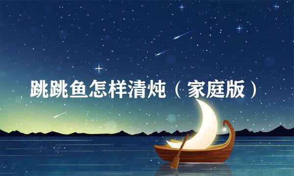 跳跳鱼怎样清炖（家庭版）