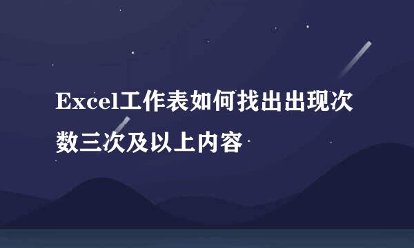 Excel工作表如何找出出现次数三次及以上内容