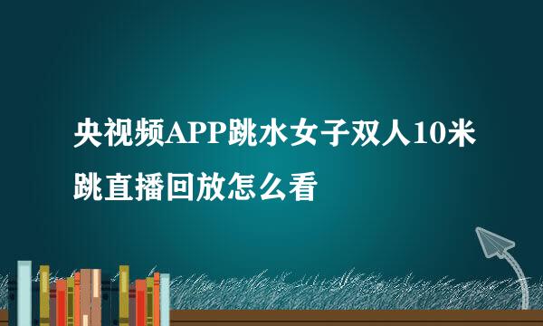 央视频APP跳水女子双人10米跳直播回放怎么看