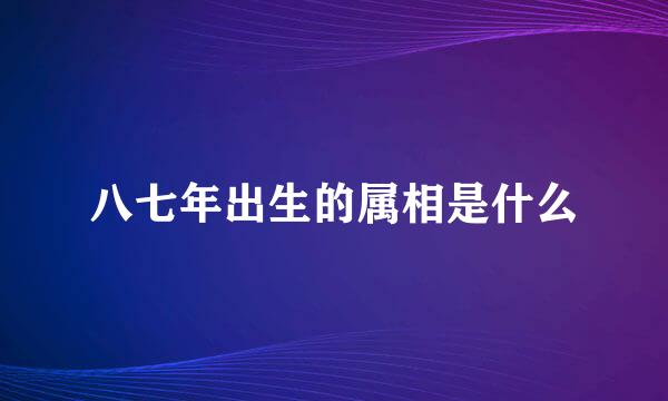 八七年出生的属相是什么