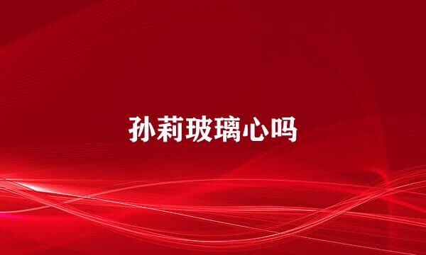 孙莉玻璃心吗