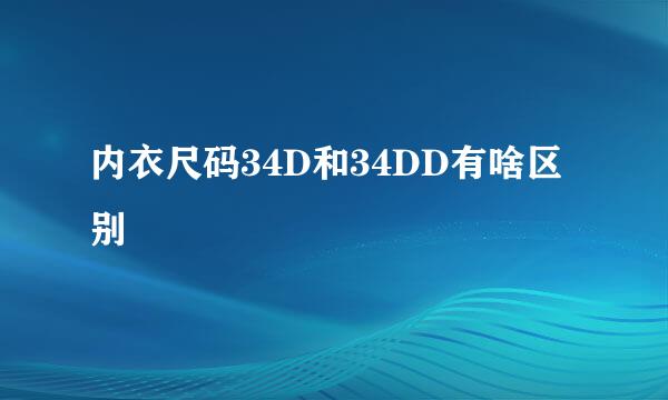 内衣尺码34D和34DD有啥区别