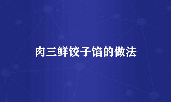 肉三鲜饺子馅的做法