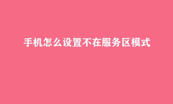 手机怎么设置不在服务区模式