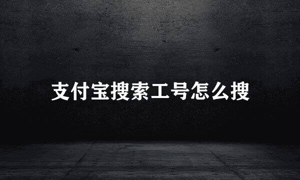 支付宝搜索工号怎么搜