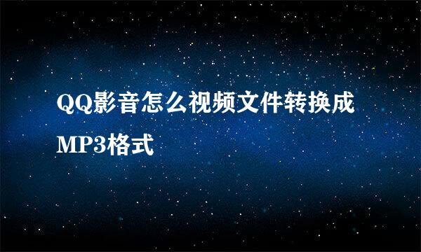 QQ影音怎么视频文件转换成MP3格式