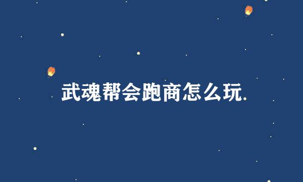 武魂帮会跑商怎么玩