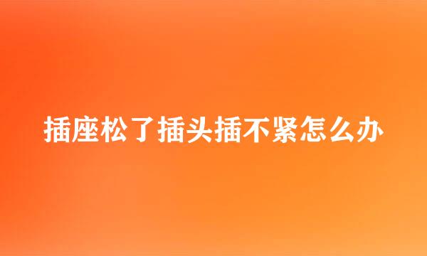 插座松了插头插不紧怎么办