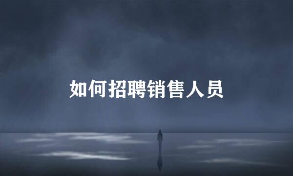 如何招聘销售人员