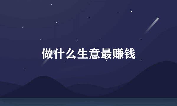 做什么生意最赚钱