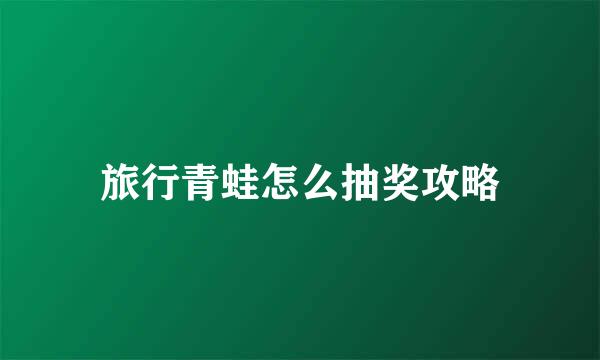 旅行青蛙怎么抽奖攻略