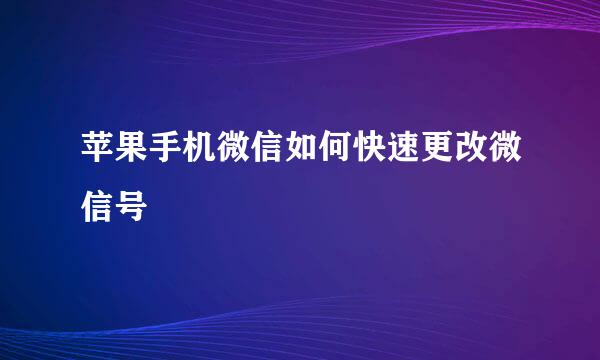 苹果手机微信如何快速更改微信号