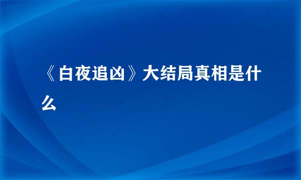 《白夜追凶》大结局真相是什么