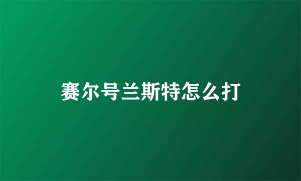 赛尔号兰斯特怎么打