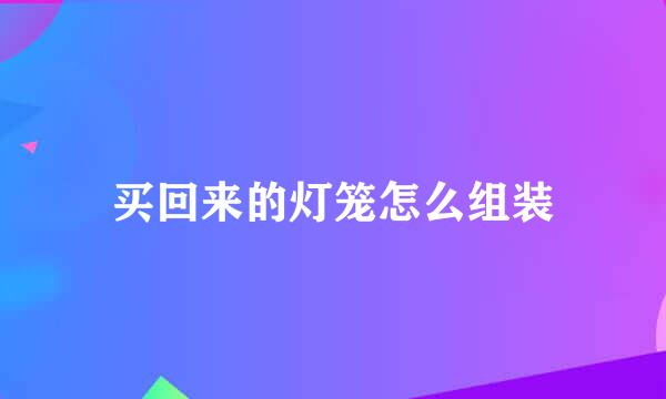 买回来的灯笼怎么组装
