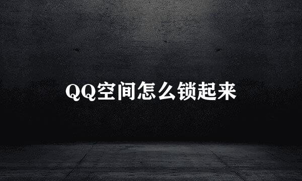 QQ空间怎么锁起来