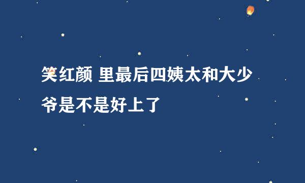 笑红颜 里最后四姨太和大少爷是不是好上了