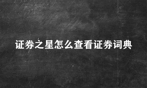 证券之星怎么查看证券词典
