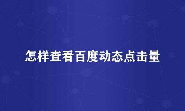 怎样查看百度动态点击量