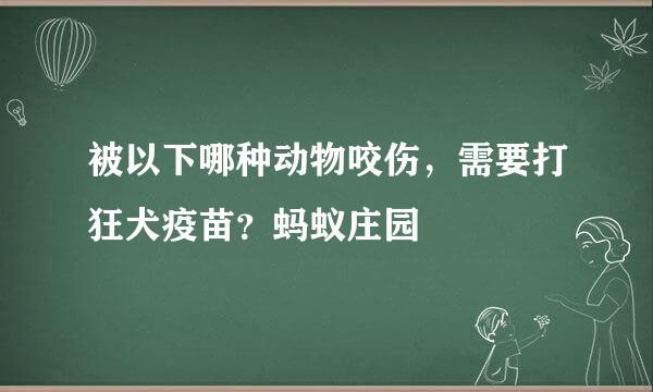 被以下哪种动物咬伤，需要打狂犬疫苗？蚂蚁庄园
