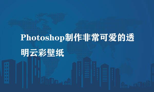 Photoshop制作非常可爱的透明云彩壁纸