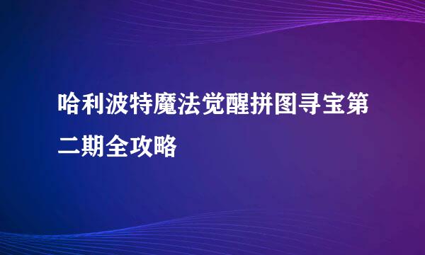 哈利波特魔法觉醒拼图寻宝第二期全攻略