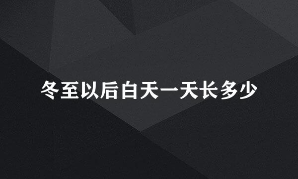 冬至以后白天一天长多少