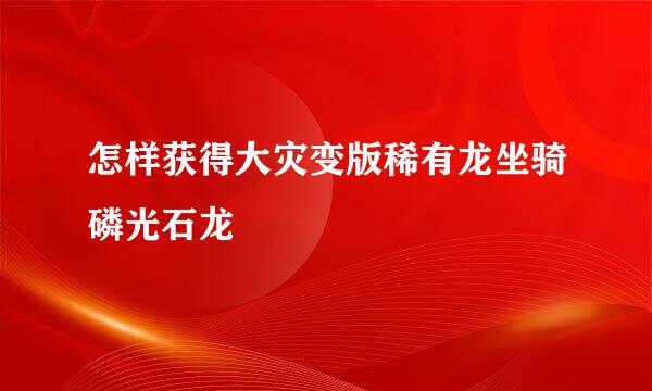 怎样获得大灾变版稀有龙坐骑磷光石龙