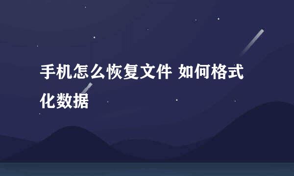 手机怎么恢复文件 如何格式化数据