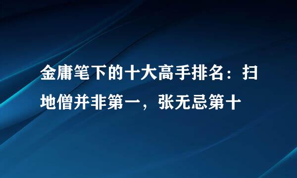 金庸笔下的十大高手排名：扫地僧并非第一，张无忌第十