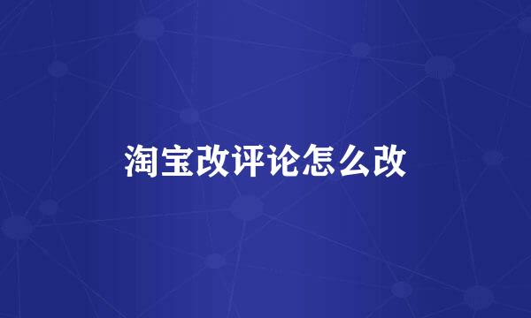 淘宝改评论怎么改