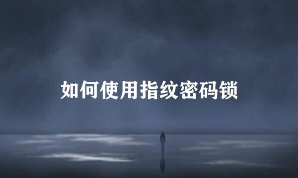 如何使用指纹密码锁