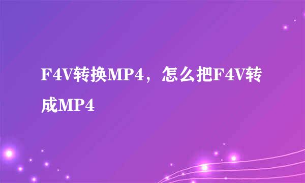F4V转换MP4，怎么把F4V转成MP4