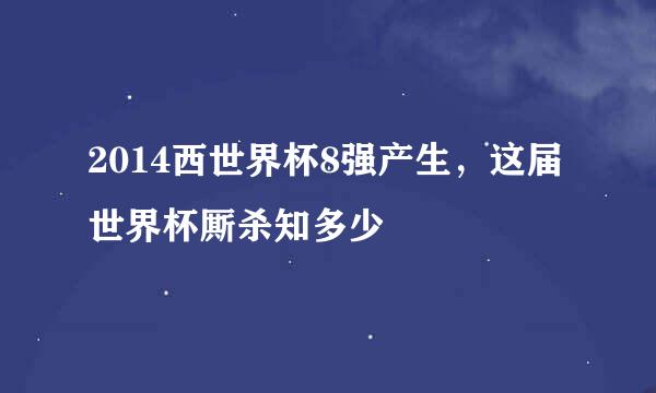 2014西世界杯8强产生，这届世界杯厮杀知多少
