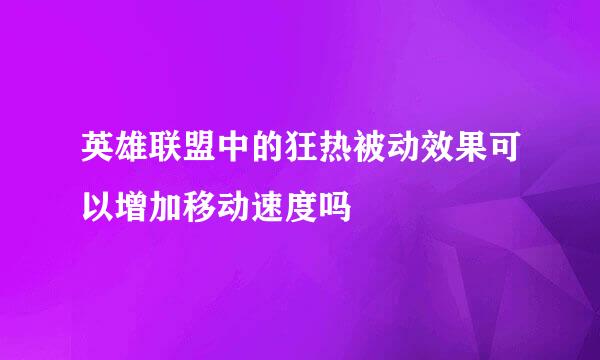 英雄联盟中的狂热被动效果可以增加移动速度吗