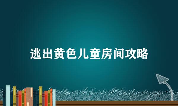 逃出黄色儿童房间攻略