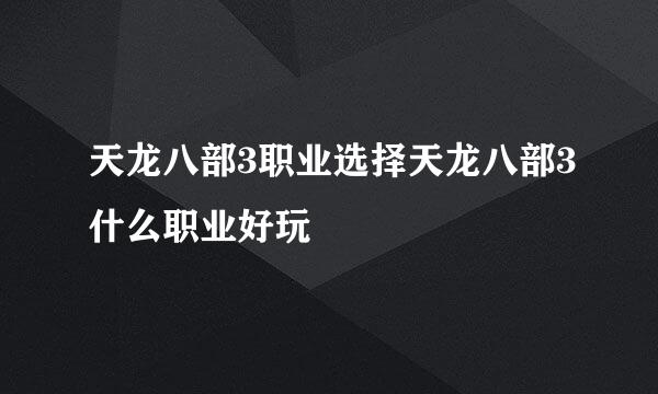天龙八部3职业选择天龙八部3什么职业好玩