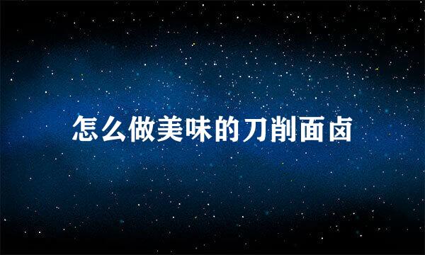 怎么做美味的刀削面卤