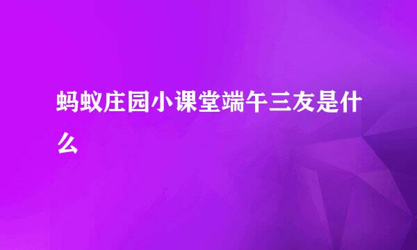 蚂蚁庄园小课堂端午三友是什么