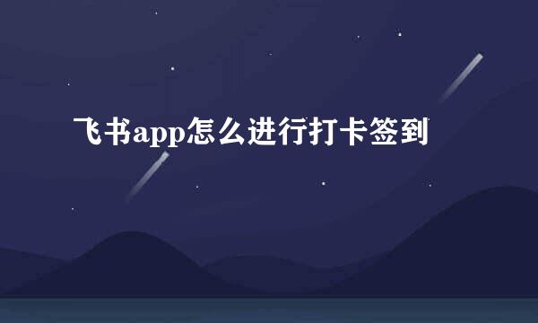 飞书app怎么进行打卡签到