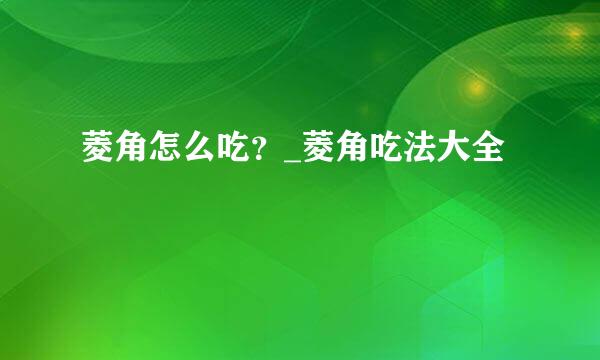 菱角怎么吃？_菱角吃法大全