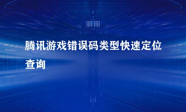 腾讯游戏错误码类型快速定位查询
