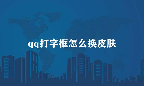 qq打字框怎么换皮肤