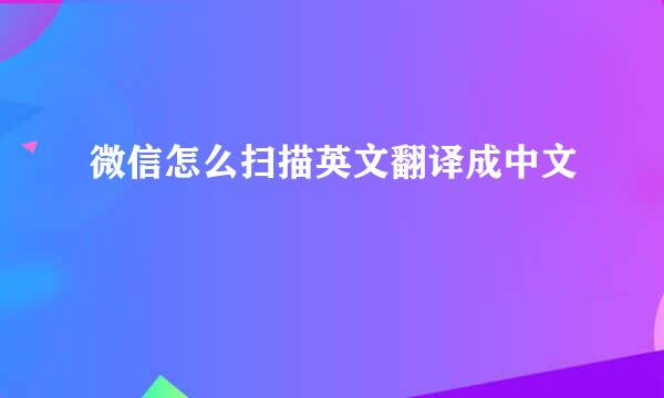 微信怎么扫描英文翻译成中文