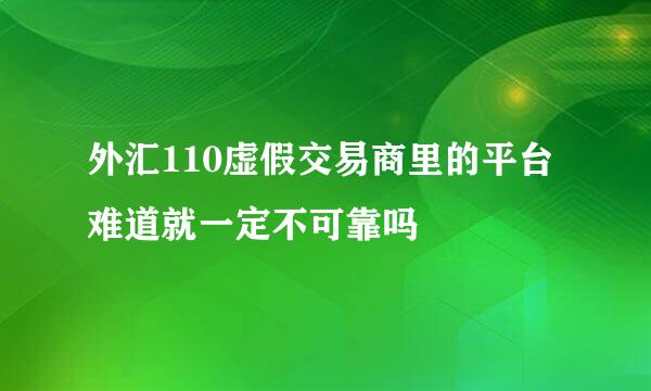 外汇110虚假交易商里的平台难道就一定不可靠吗