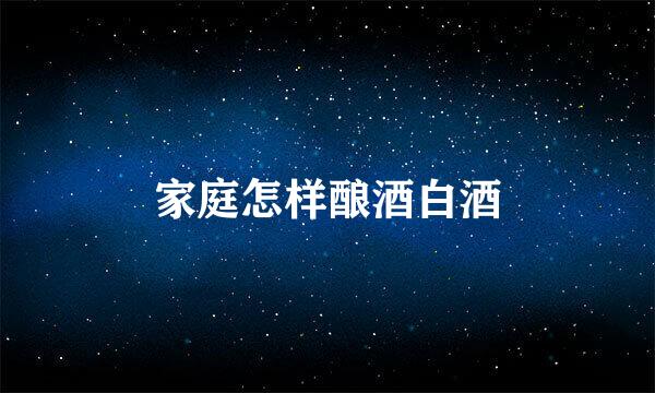 家庭怎样酿酒白酒
