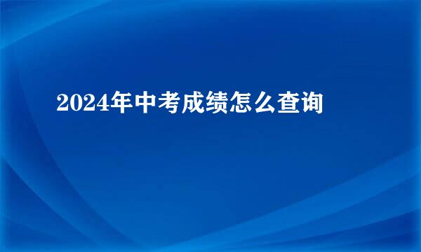 2024年中考成绩怎么查询