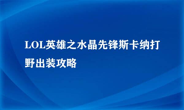 LOL英雄之水晶先锋斯卡纳打野出装攻略