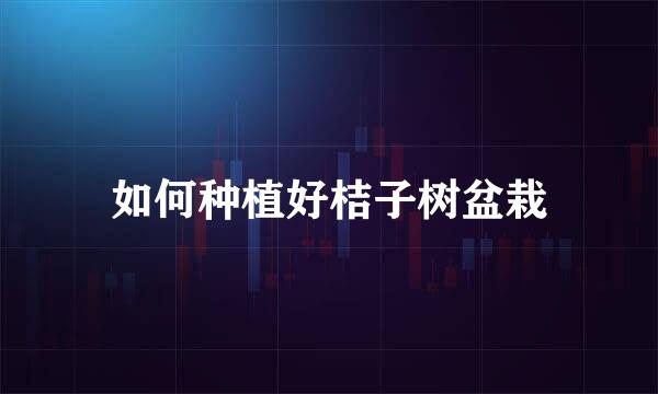 如何种植好桔子树盆栽